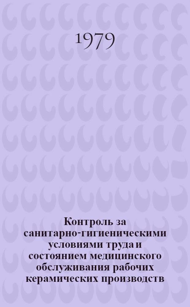 Контроль за санитарно-гигиеническими условиями труда и состоянием медицинского обслуживания рабочих керамических производств : Метод. рекомендации