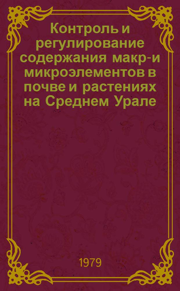 Контроль и регулирование содержания макро- и микроэлементов в почве и растениях на Среднем Урале : Сб. статей
