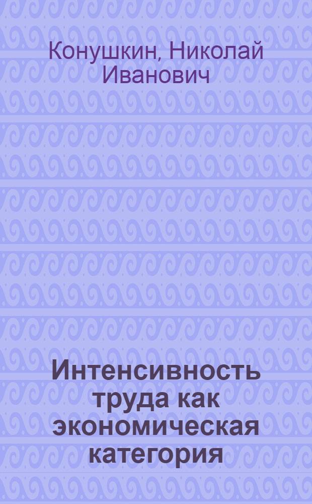 Интенсивность труда как экономическая категория : Автореф. дис. на соиск. учен. степени канд. экон. наук : (08.00.01)