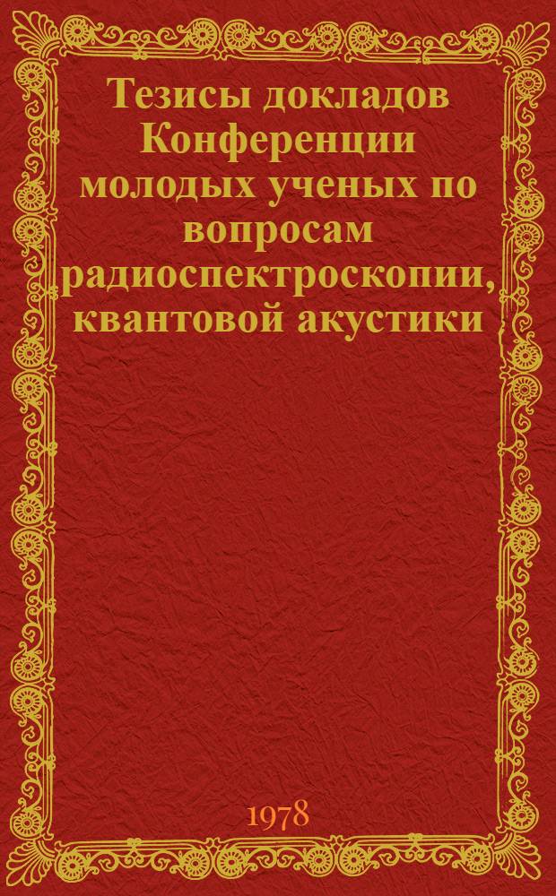 Тезисы докладов Конференции молодых ученых по вопросам радиоспектроскопии, квантовой акустики, механики и прикладной математики