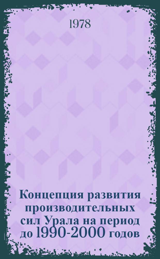 Концепция развития производительных сил Урала на период до 1990-2000 годов : Докл. на заседании Президиума АН СССР