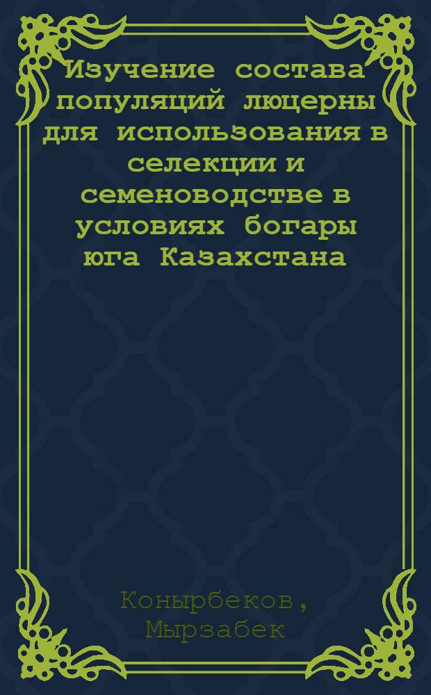 Изучение состава популяций люцерны для использования в селекции и семеноводстве в условиях богары юга Казахстана : Автореф. дис. на соиск. учен. степ. канд. с.-х. наук : (06.01.05)