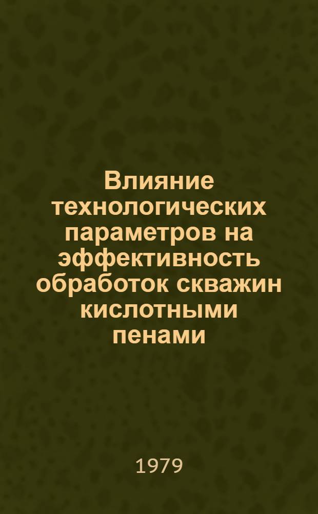 Влияние технологических параметров на эффективность обработок скважин кислотными пенами : Автореф. дис. на соиск. учен. степ. канд. техн. наук : (05.15.06)