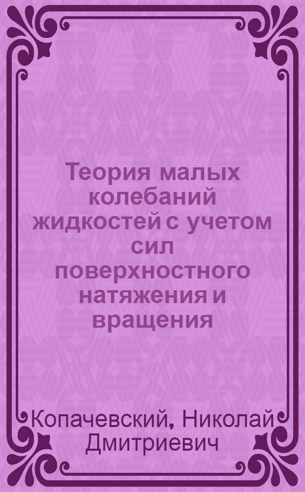 Теория малых колебаний жидкостей с учетом сил поверхностного натяжения и вращения : Автореф. дис. на соиск. учен. степ. д-ра физ.-мат. наук : (01.02.05)