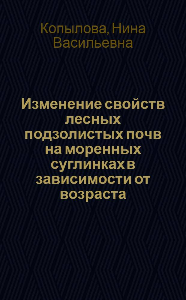 Изменение свойств лесных подзолистых почв на моренных суглинках в зависимости от возраста, состава и полноты сосняков южной тайги : Автореф. дис. на соиск. учен. степени канд. биол. наук : (06.01.03)