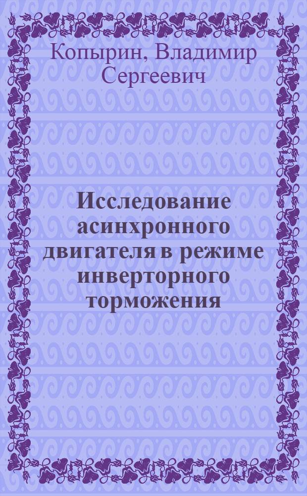 Исследование асинхронного двигателя в режиме инверторного торможения : Автореф. дис. на соиск. учен. степ. канд. техн. наук : (05.09.01)