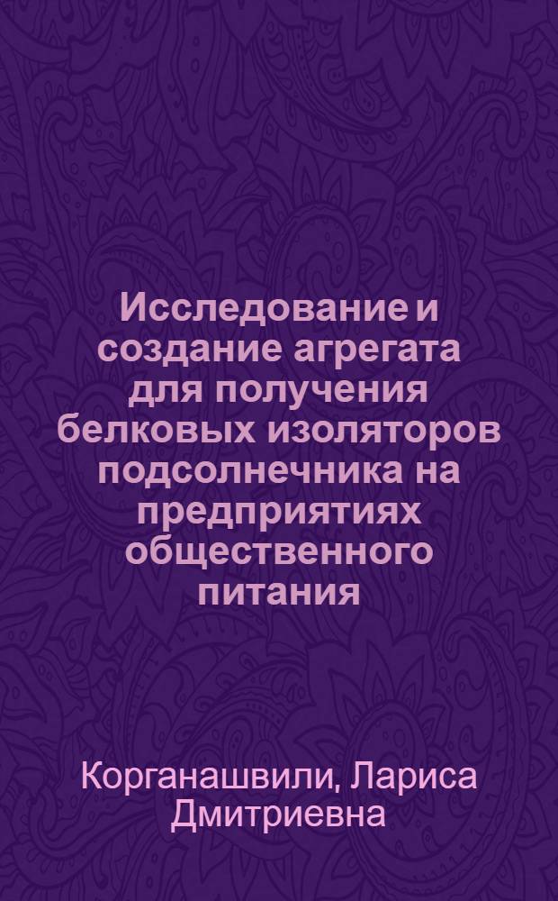 Исследование и создание агрегата для получения белковых изоляторов подсолнечника на предприятиях общественного питания : Автореф. дис. на соиск. учен. степ. канд. техн. наук : (05.02.14)