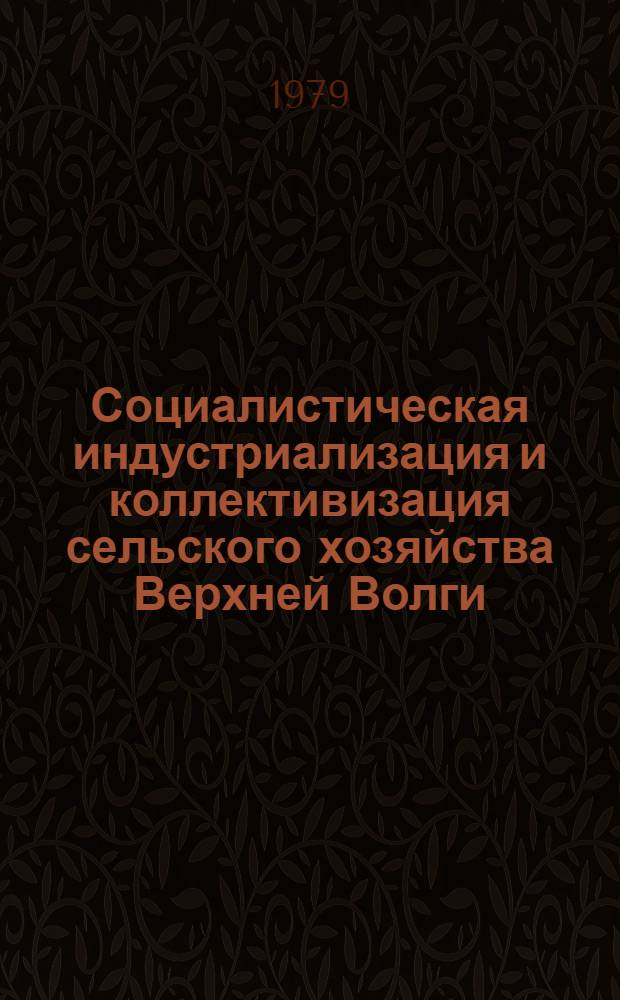 Социалистическая индустриализация и коллективизация сельского хозяйства Верхней Волги (1926-1937 гг.) : Учеб. пособие для студентов ист. фак.