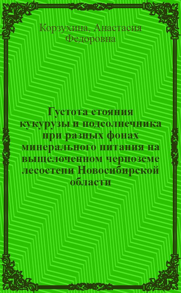Густота стояния кукурузы и подсолнечника при разных фонах минерального питания на выщелоченном черноземе лесостепи Новосибирской области : Автореф. дис. на соиск. учен. степ. канд. с.-х. наук : (06.01.09)