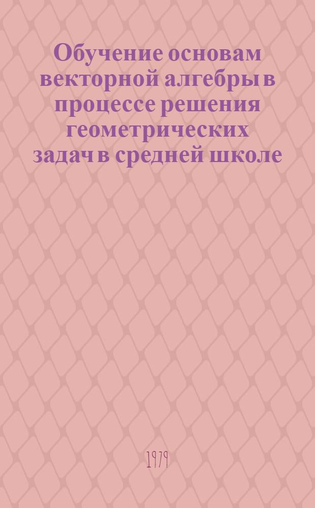 Обучение основам векторной алгебры в процессе решения геометрических задач в средней школе : Автореф. дис. на соиск. учен. степ. канд. пед. наук : (13.00.02)