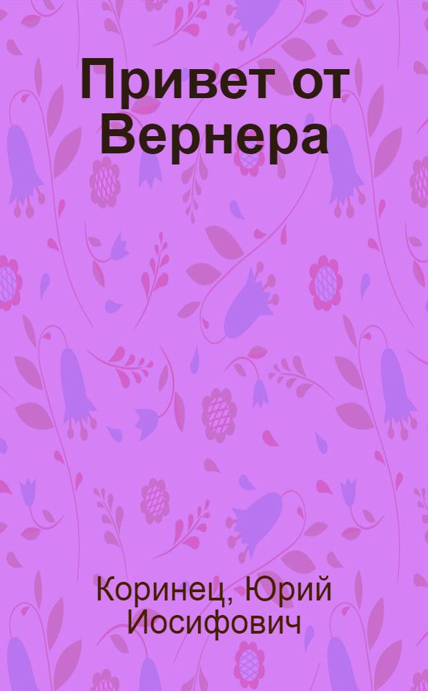 Привет от Вернера: Роман; Володины братья: Повесть: Для мл. и сред. возраста / Юрий Коринец; Рис. Ю. Коринца, В. Трубковича
