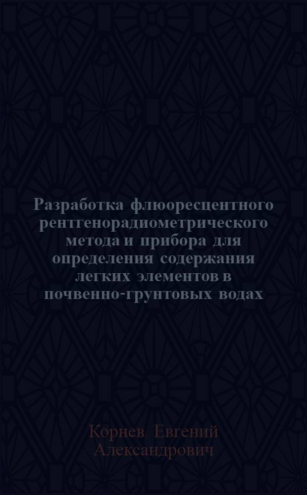 Разработка флюоресцентного рентгенорадиометрического метода и прибора для определения содержания легких элементов в почвенно-грунтовых водах, почвообразующих породах и растениях : Автореф. дис. на соиск. учен. степени канд. техн. наук : (05.11.10)