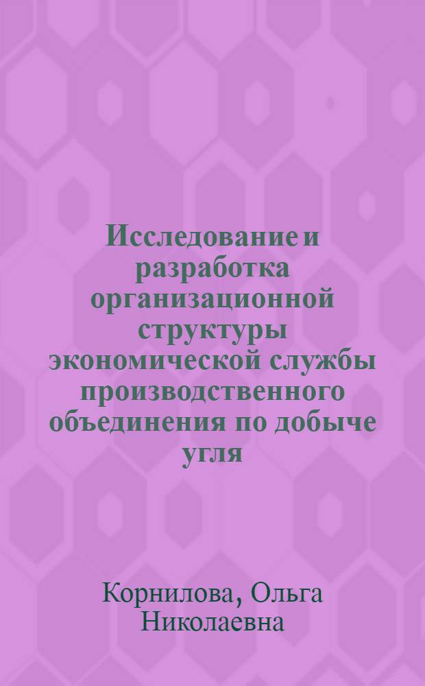 Исследование и разработка организационной структуры экономической службы производственного объединения по добыче угля : Автореф. дис. на соиск. учен. степ. канд. экон. наук : (08.00.05)
