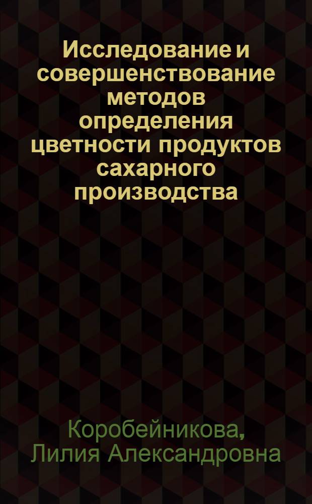 Исследование и совершенствование методов определения цветности продуктов сахарного производства : Автореф. дис. на соиск. учен. степени канд. техн. наук : (05.18.05)