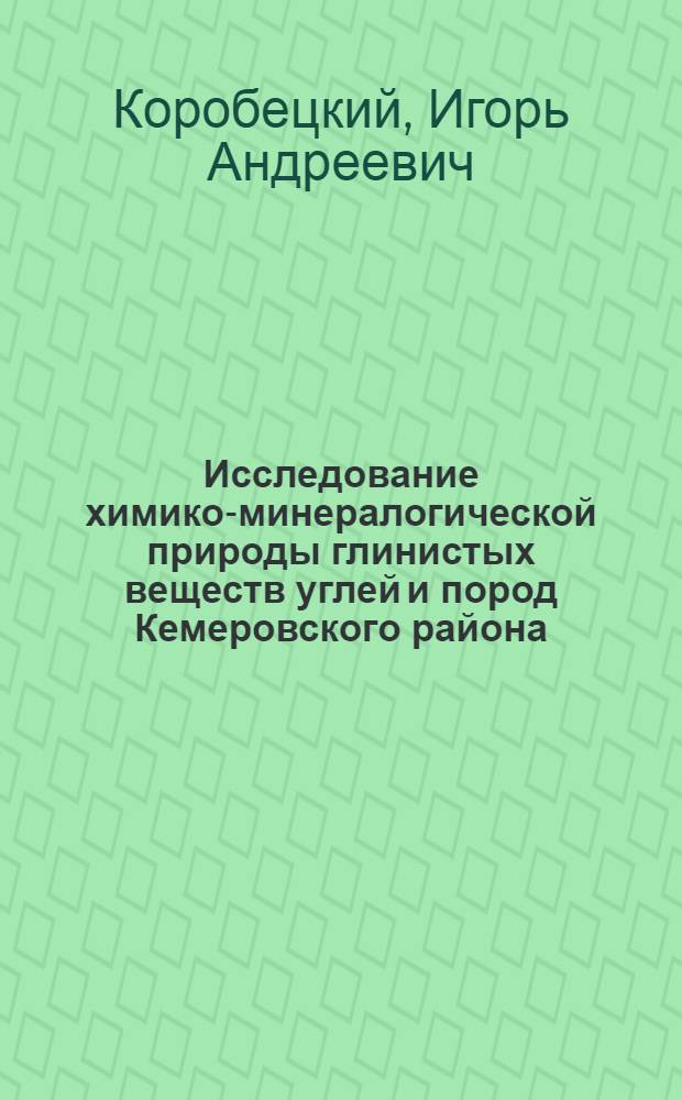 Исследование химико-минералогической природы глинистых веществ углей и пород Кемеровского района : Автореф. дис. на соиск. учен. степени канд. техн. наук : (05.17.07)