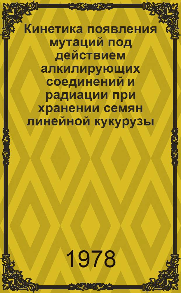 Кинетика появления мутаций под действием алкилирующих соединений и радиации при хранении семян линейной кукурузы : Автореф. дис. на соиск. учен. степени канд. биол. наук : (03.00.15)
