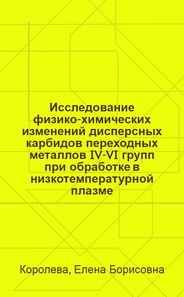 Исследование физико-химических изменений дисперсных карбидов переходных металлов IV-VI групп при обработке в низкотемпературной плазме : Автореф. дис. на соиск. учен. степ. к. т. н