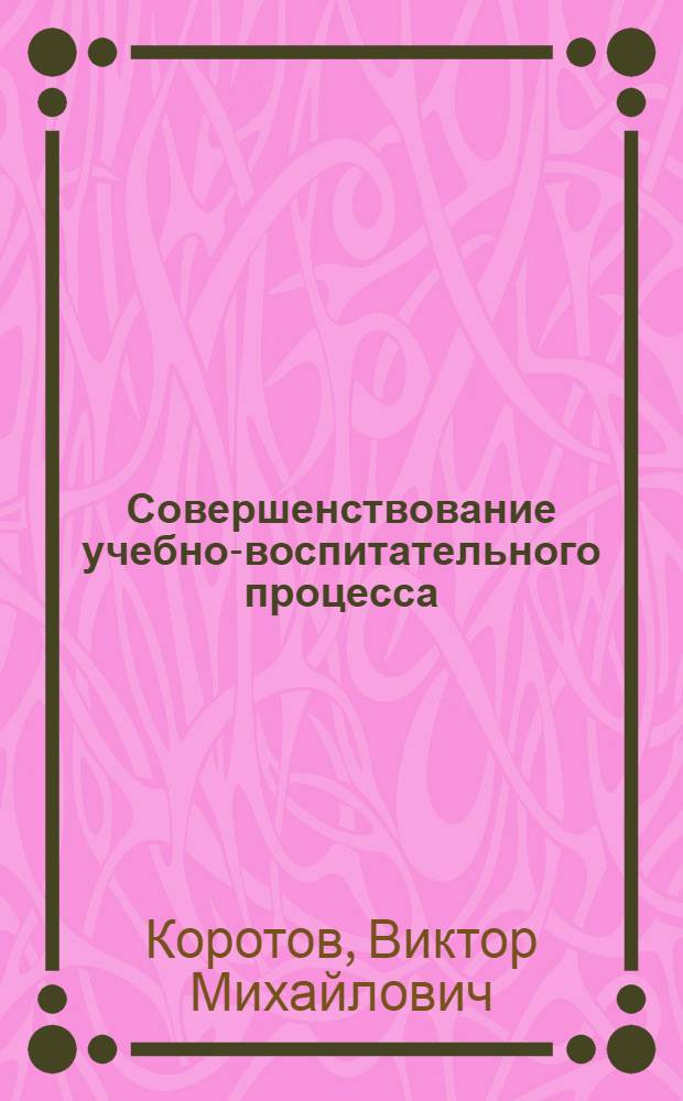 Совершенствование учебно-воспитательного процесса : (Лекция, прочит. на ФПК руководящих кадров)
