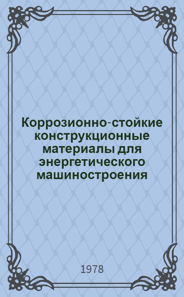 Коррозионно-стойкие конструкционные материалы для энергетического машиностроения : Сб. статей