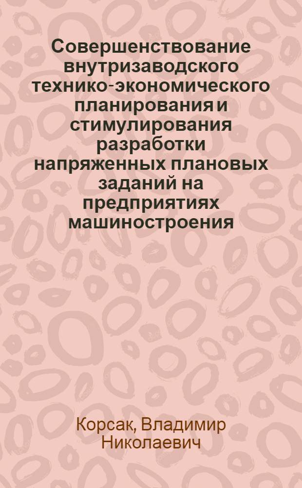 Совершенствование внутризаводского технико-экономического планирования и стимулирования разработки напряженных плановых заданий на предприятиях машиностроения : (На материалах предприятий строит., дор. и коммун. машиностроения) : Автореф. дис. на соиск. учен. степ. канд. экон. наук : (08.00.05)