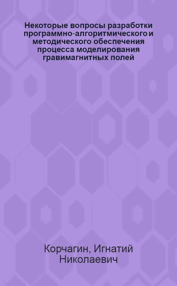 Некоторые вопросы разработки программно-алгоритмического и методического обеспечения процесса моделирования гравимагнитных полей : Автореф. дис. на соиск. учен. степ. канд. физ.-мат. наук : (01.04.12)