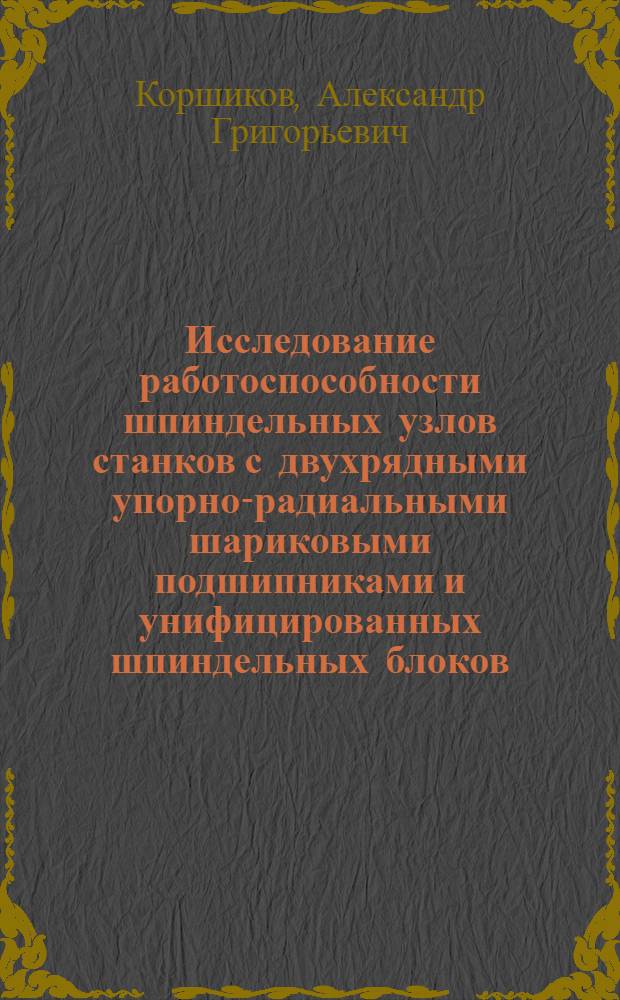 Исследование работоспособности шпиндельных узлов станков с двухрядными упорно-радиальными шариковыми подшипниками и унифицированных шпиндельных блоков : Автореф. дис. на соиск. учен. степ. канд. техн. наук : (05.03.01)