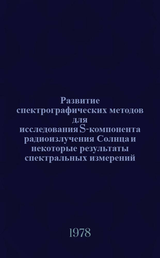 Развитие спектрографических методов для исследования S-компонента радиоизлучения Солнца и некоторые результаты спектральных измерений : Автореф. дис. на соиск. учен. степ. канд. физ.-мат. наук : (01.03.03)