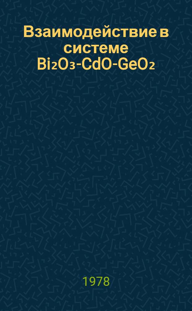 Взаимодействие в системе Bi₂O₃-CdO-GeO₂ : Автореф. дис. на соиск. учен. степени канд. хим. наук : (02.00.04)