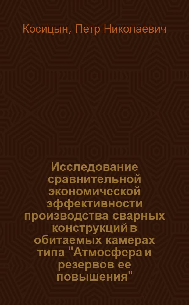 Исследование сравнительной экономической эффективности производства сварных конструкций в обитаемых камерах типа "Атмосфера и резервов ее повышения" : Автореф. дис. на соиск. учен. степ. к. э. н
