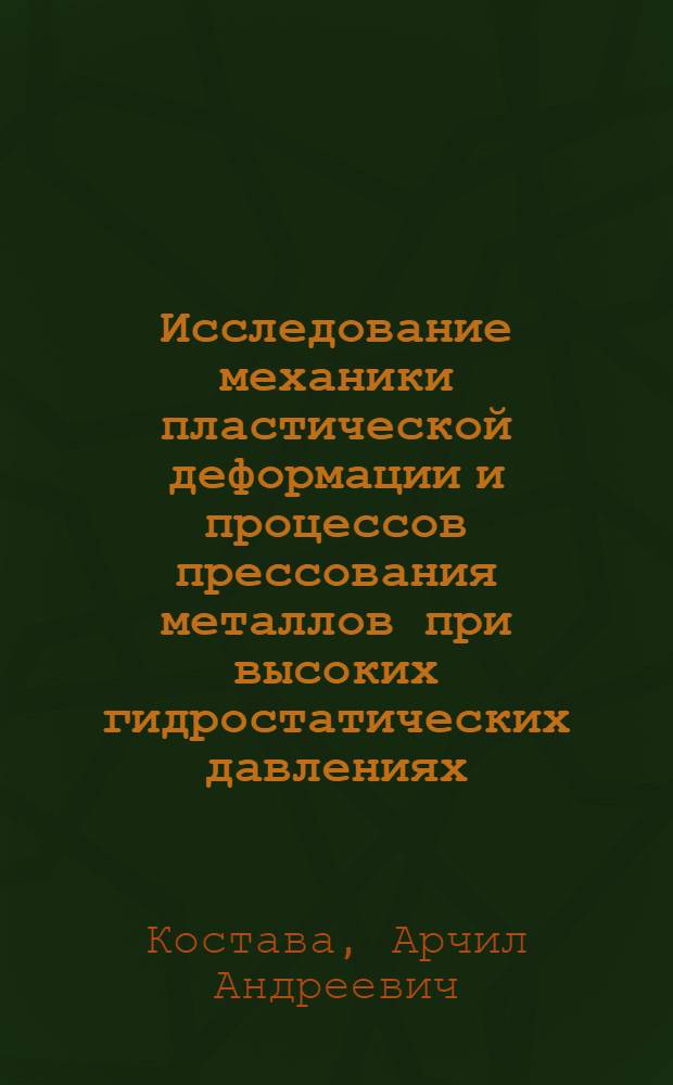 Исследование механики пластической деформации и процессов прессования металлов при высоких гидростатических давлениях : Автореф. дис. на соиск. учен. степ. д-ра техн. наук : (05.25.05)