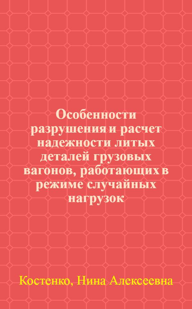 Особенности разрушения и расчет надежности литых деталей грузовых вагонов, работающих в режиме случайных нагрузок, с учетом влияния низких температур и циклического повреждения : (На прим. корпуса автосцепки) : Автореф. дис. на соиск. учен. степ. д-ра техн. наук : (05.05.01)