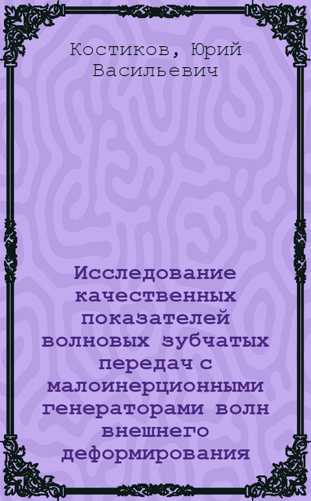 Исследование качественных показателей волновых зубчатых передач с малоинерционными генераторами волн внешнего деформирования : Автореф. дис. на соиск. учен. степ. канд. техн. наук : (05.02.18)