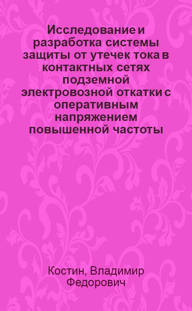 Исследование и разработка системы защиты от утечек тока в контактных сетях подземной электровозной откатки с оперативным напряжением повышенной частоты : Автореф. дис. на соиск. учен. степ. канд. техн. наук : (05.09.03)