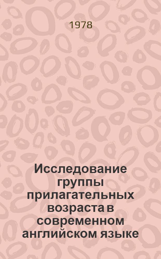 Исследование группы прилагательных возраста в современном английском языке : (В сопоставлении с рус.) : Автореф. дис. на соиск. учен. степ. канд. филол. наук : (10.02.04)