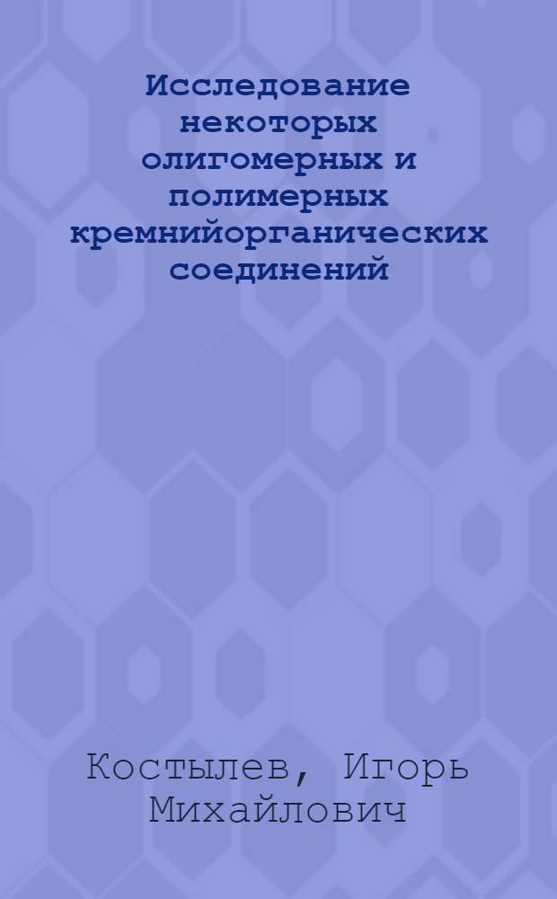 Исследование некоторых олигомерных и полимерных кремнийорганических соединений : Автореф. дис. на соиск. учен. степ. канд. хим. наук : (02.00.06)