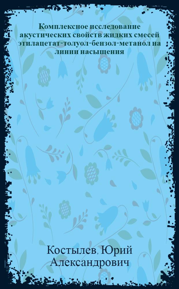 Комплексное исследование акустических свойств жидких смесей этилацетат-толуол-бензол-метанол на линии насыщения : Автореф. дис. на соиск. учен. степ. канд. физ.-мат. наук : (01.04.15)