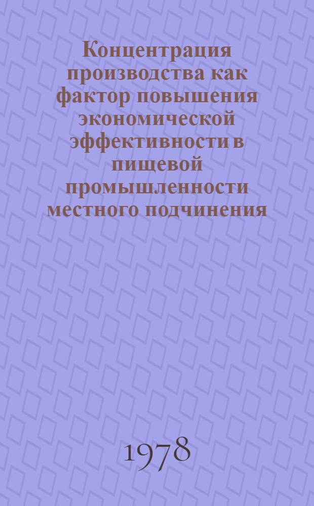 Концентрация производства как фактор повышения экономической эффективности в пищевой промышленности местного подчинения : (На материалах пищ. предприятий Винниц. обл. УССР) : Автореф. дис. на соиск. учен. степ. канд. экон. наук : (08.00.05)