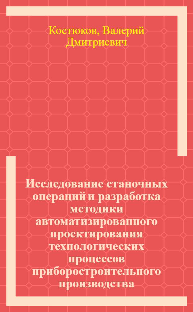 Исследование станочных операций и разработка методики автоматизированного проектирования технологических процессов приборостроительного производства, выполняемых на оборудовании с ЧПУ : Автореф. дис. на соиск. учен. степ. к. т. н