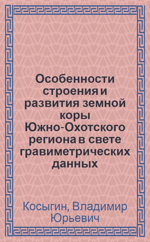 Особенности строения и развития земной коры Южно-Охотского региона в свете гравиметрических данных : Автореф. дис. на соиск. учен. степени канд. геол.-минерал. наук : (04.00.12)