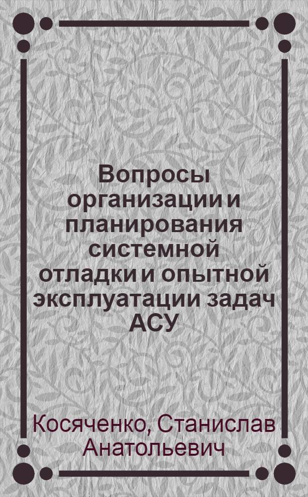 Вопросы организации и планирования системной отладки и опытной эксплуатации задач АСУ : Автореф. дис. на соиск. учен. степени канд. техн. наук : (05.13.06)