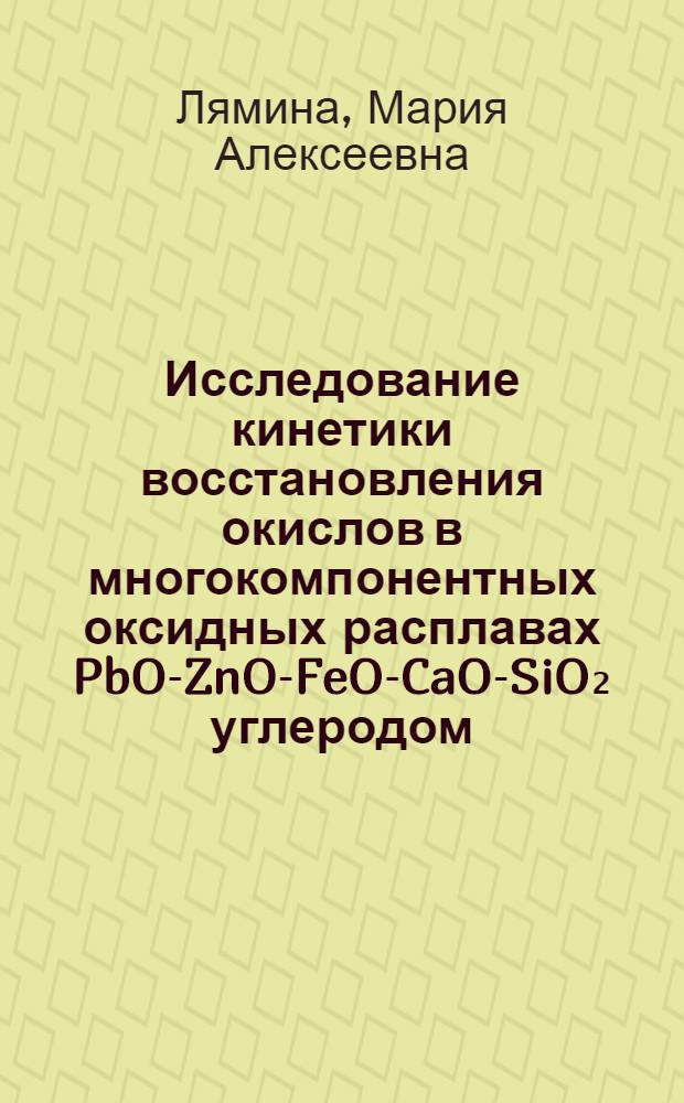 Исследование кинетики восстановления окислов в многокомпонентных оксидных расплавах PbO-ZnO-FeO-CaO-SiO₂ углеродом : Автореф. дис. на соиск. учен. степ. канд. хим. наук : (02.00.04)
