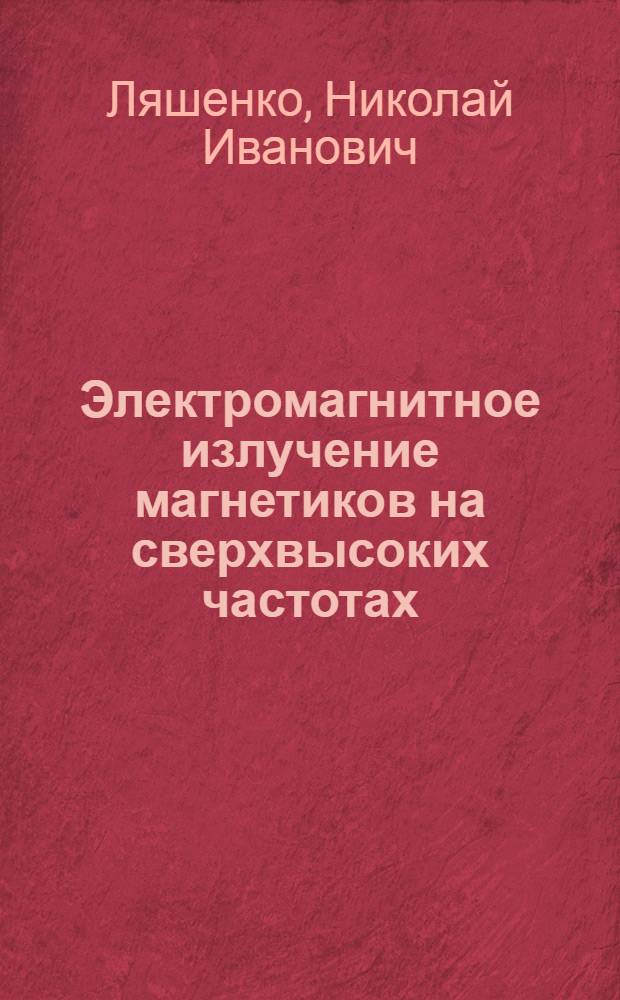 Электромагнитное излучение магнетиков на сверхвысоких частотах : Автореф. дис. на соиск. учен. степ. д-ра физ.-мат. наук : (01.04.07)