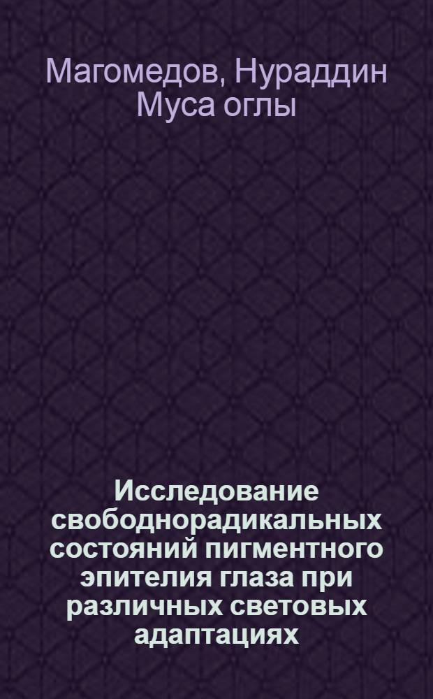 Исследование свободнорадикальных состояний пигментного эпителия глаза при различных световых адаптациях : Автореф. дис. на соиск. учен. степ. канд. биол. наук : (03.00.02)