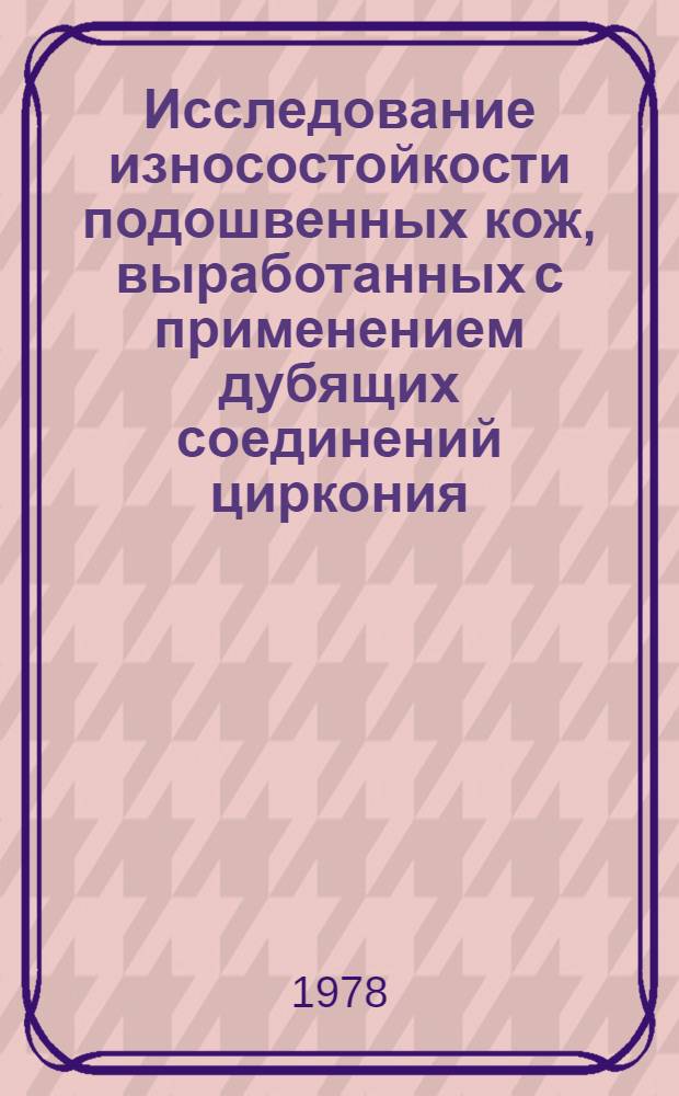 Исследование износостойкости подошвенных кож, выработанных с применением дубящих соединений циркония : Автореф. дис. на соиск. учен. степ. канд. техн. наук : (05.19.08)