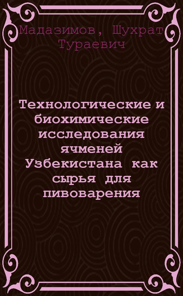 Технологические и биохимические исследования ячменей Узбекистана как сырья для пивоварения : Автореф. дис. на соиск. учен. степ. канд. техн. наук : (05.18.07)