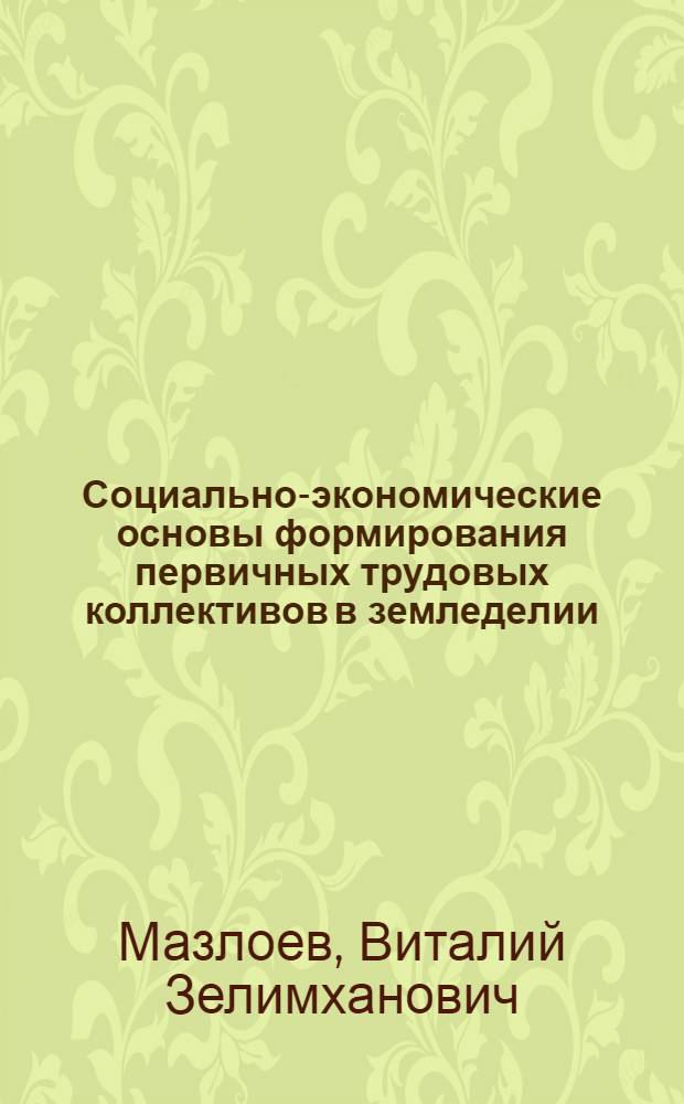 Социально-экономические основы формирования первичных трудовых коллективов в земледелии : Автореф. дис. на соиск. учен. степ. канд. экон. наук : (08.00.05)