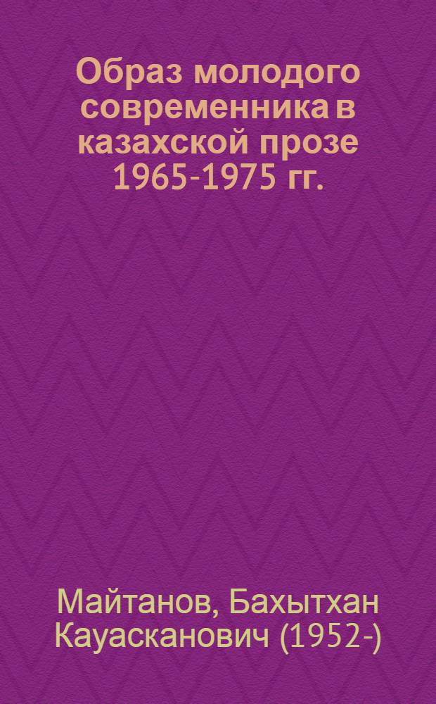 Образ молодого современника в казахской прозе 1965-1975 гг. : Автореф. дис. на соиск. учен. степени канд. филол. наук : (10.01.03)