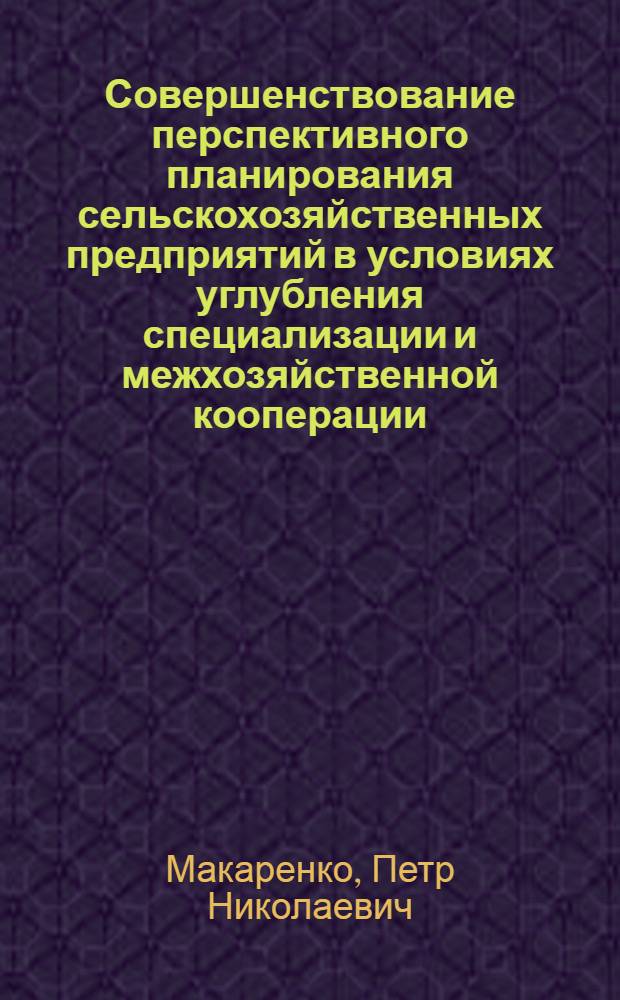 Совершенствование перспективного планирования сельскохозяйственных предприятий в условиях углубления специализации и межхозяйственной кооперации : Автореф. дис. на соиск. учен. степ. канд. экон. наук : (08.00.05)