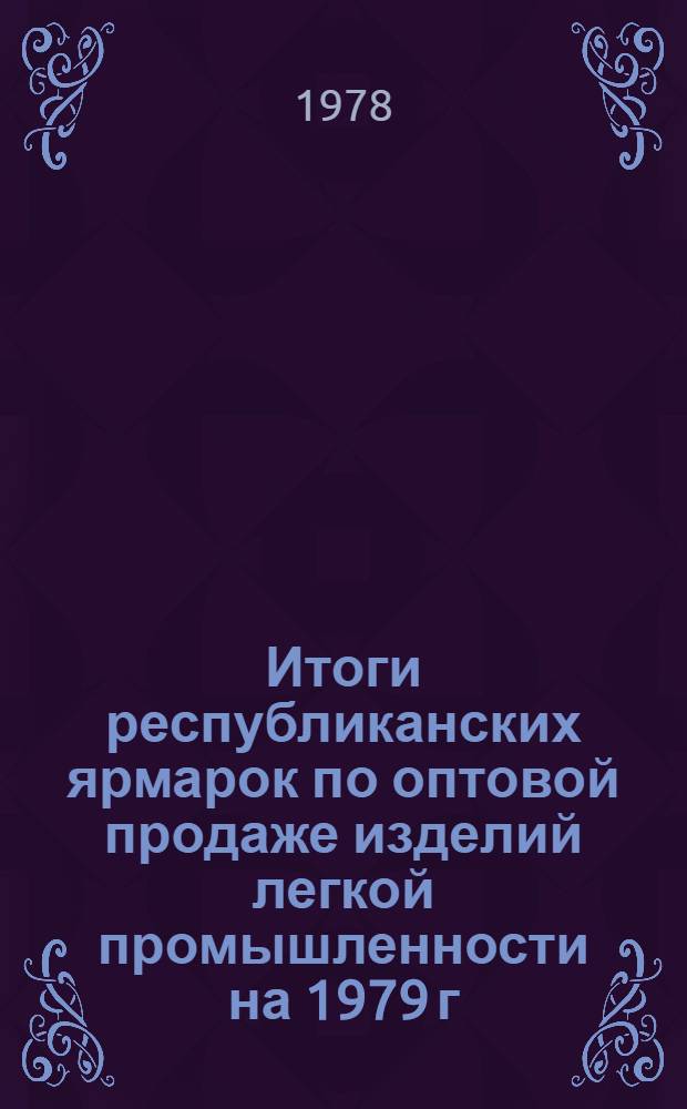 Итоги республиканских ярмарок по оптовой продаже изделий легкой промышленности на 1979 г. : Обзор