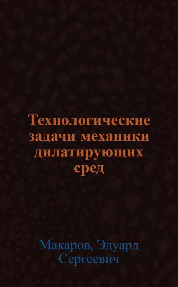 Технологические задачи механики дилатирующих сред : Автореф. дис. на соиск. учен. степ. д. т. н
